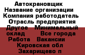 Автокрановщик › Название организации ­ Компания-работодатель › Отрасль предприятия ­ Другое › Минимальный оклад ­ 1 - Все города Работа » Вакансии   . Кировская обл.,Захарищево п.